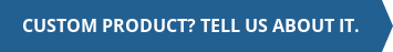Custom Product? Tell Us About It.