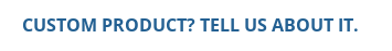 Custom Product? Tell Us About It.