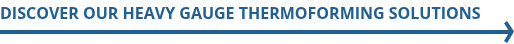 Discover Our Heavy Gauge Thermoforming Solutions