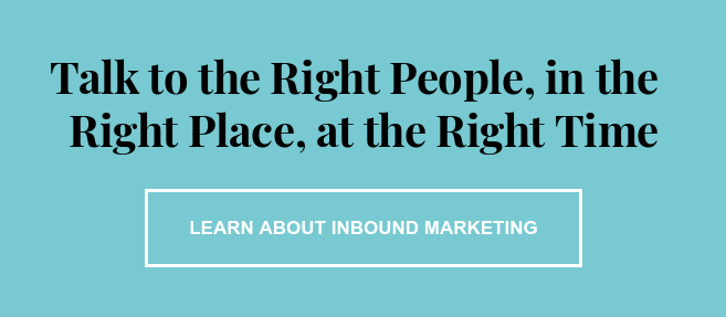 Talk to the Right People, in the&nbsp; Right Place, at the Right Time Learn About Inbound Marketing
