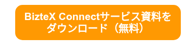 <p><span style="font-size: 21px;"><strong>BizteX Connectサービス資料を</strong></span></p>
<p><span style="font-size: 21px;"><strong>ダウンロード（無料）<br></strong></span></p>