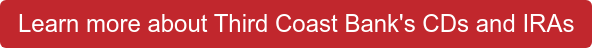 Learn more about Third Coast Bank's CDs and IRAs