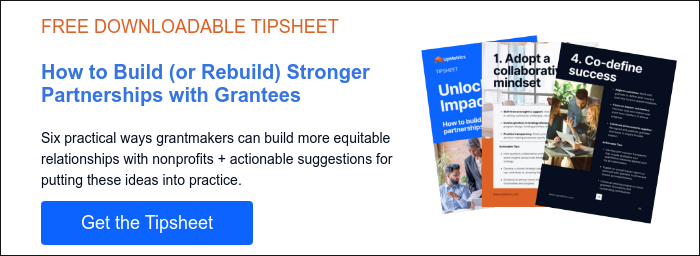 FREE DOWNLOADABLE TIPSHEET &nbsp; How to Build (or Rebuild) Stronger Partnerships with Grantees &nbsp; Six practical ways grantmakers can build more equitable relationships with nonprofits + actionable suggestions for putting these ideas into practice.