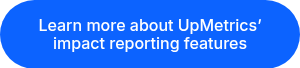 Learn more about UpMetrics’ impact reporting features