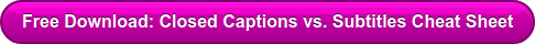 Free Download: Closed Captions vs. Subtitles Cheat Sheet