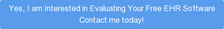 Yes, I am Interested in Evaluating Your Free EHR Software  Contact me today!