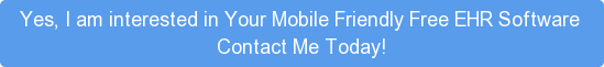 Yes, I am interested in Your Mobile Friendly Free EHR Software  Contact Me Today!