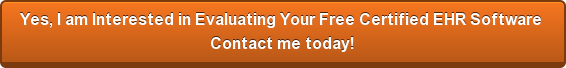 Yes, I am Interested in Evaluating Your Free Certified EHR Software  Contact me today!