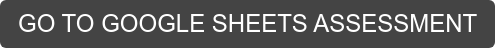 GO TO GOOGLE SHEETS ASSESSMENT