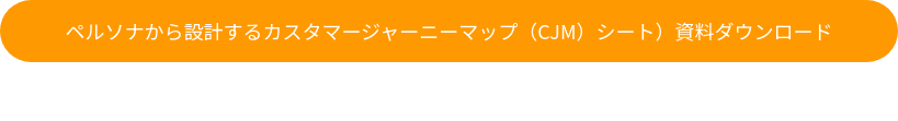 ペルソナから設計するカスタマージャーニーマップ（CJM）シート）資料ダウンロード