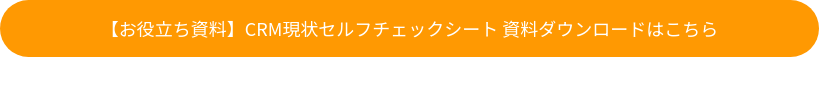【お役立ち資料】CRM現状セルフチェックシート 資料ダウンロードはこちら
