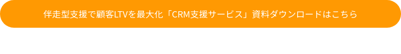 伴走型支援で顧客LTVを最大化「CRM支援サービス」資料ダウンロードはこちら