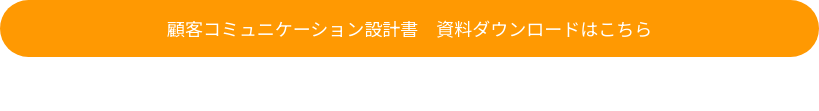 顧客コミュニケーション設計書　資料ダウンロードはこちら