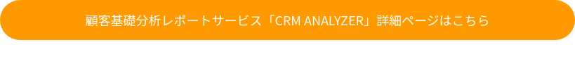 顧客基礎分析レポートサービス「CRM ANALYZER」詳細ページはこちら