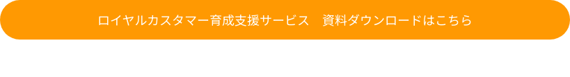 ロイヤルカスタマー育成支援サービス　資料ダウンロードはこちら