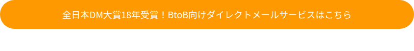 全日本DM大賞18年受賞！BtoB向けダイレクトメールサービスはこちら