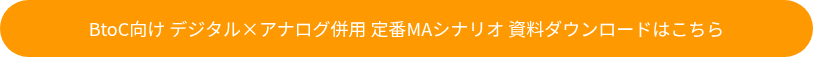 BtoC向け デジタル×アナログ併用 定番MAシナリオ 資料ダウンロードはこちら