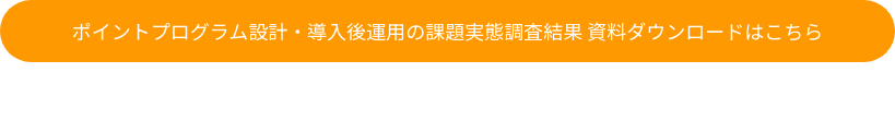 ポイントプログラム設計・導入後運用の課題実態調査結果 資料ダウンロードはこちら