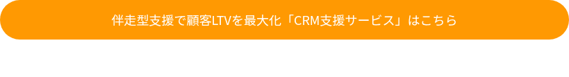 伴走型支援で顧客LTVを最大化「CRM支援サービス」はこちら