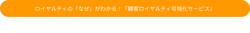 ロイヤルティの「なぜ」がわかる！「顧客ロイヤルティ可視化サービス」
