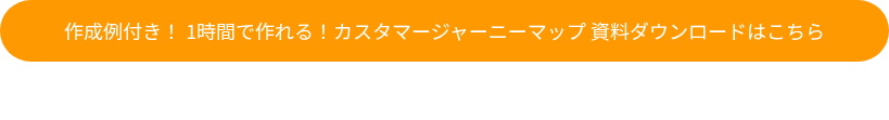 作成例付き！ 1時間で作れる！カスタマージャーニーマップ 資料ダウンロードはこちら