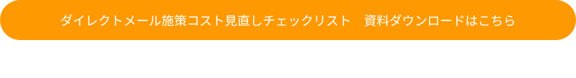 ダイレクトメール施策コスト見直しチェックリスト　資料ダウンロードはこちら