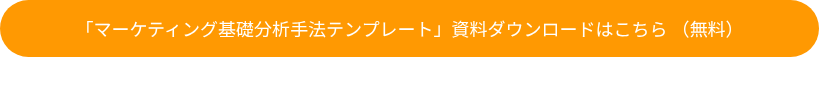 「マーケティング基礎分析手法テンプレート」資料ダウンロードはこちら （無料）
