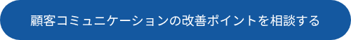 顧客コミュニケーションの改善ポイントを相談する