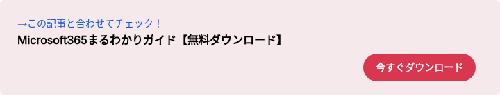 →この記事と合わせてチェック！ Microsoft365まるわかりガイド【無料ダウンロード】