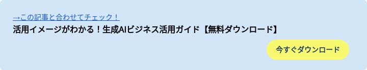 →この記事と合わせてチェック！ 活用イメージがわかる！生成AIビジネス活用ガイド【無料ダウンロード】