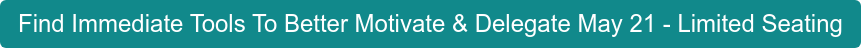 Find Immediate Tools To Better Motivate & Delegate May 21 - Limited Seating