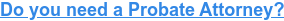 Do you need a Probate Attorney?