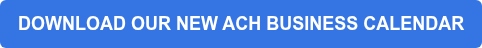 DOWNLOAD OUR NEW ACH BUSINESS CALENDAR