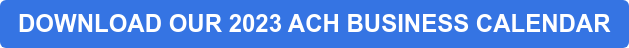 DOWNLOAD OUR 2023 ACH BUSINESS CALENDAR