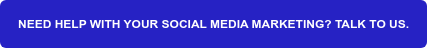 NEED HELP WITH YOUR SOCIAL MEDIA MARKETING? TALK TO US.