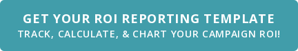 Get Your ROI Reporting Template Track, Calculate, & Chart Your Campaign ROI!