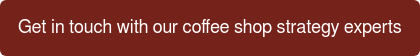 Get in touch with our coffee shop strategy experts