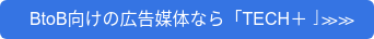&nbsp; BtoB向けの広告媒体なら「TECH＋」≫≫