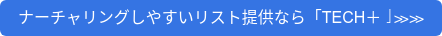 ナーチャリングしやすいリスト提供なら「TECH+」≫≫