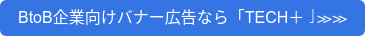 BtoB企業向けバナー広告なら「TECH＋」≫≫