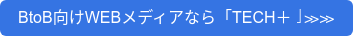 BtoB向けWEBメディアなら「TECH＋」≫≫