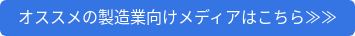 オススメの製造業向けメディアはこちら≫≫