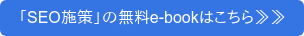 「SEO施策」の無料e-bookはこちら≫≫
