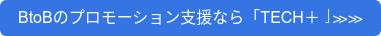 BtoBのプロモーション支援なら「TECH+」≫≫