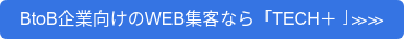BtoB企業向けのWEB集客なら「TECH＋」≫≫