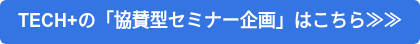 TECH+の「協賛型セミナー企画」はこちら≫≫