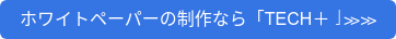 ホワイトペーパーの制作なら「TECH＋」≫≫
