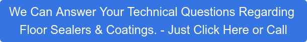 We Can Answer Your Technical Questions Regarding  Floor Sealers & Coatings. - Just Click Here or Call