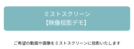 ご希望の動画や画像をミストスクリーンに投影いたします
