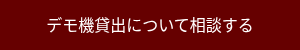 <p>デモ機貸出について相談する</p>